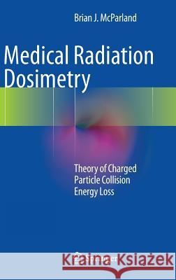 Medical Radiation Dosimetry: Theory of Charged Particle Collision Energy Loss McParland, Brian J. 9781447154020 Springer