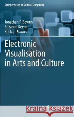 Electronic Visualisation in Arts and Culture Jonathan P. Bowen Suzanne Keene Kia Ng 9781447154051