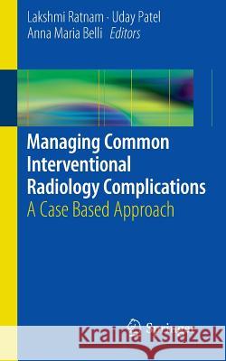 Managing Common Interventional Radiology Complications: A Case Based Approach Ratnam, Lakshmi 9781447155010