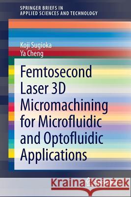 Femtosecond Laser 3D Micromachining for Microfluidic and Optofluidic Applications Koji Sugioka Ya Cheng 9781447155409