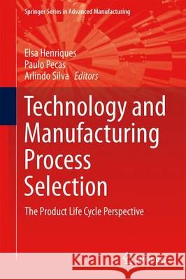 Technology and Manufacturing Process Selection: The Product Life Cycle Perspective Henriques, Elsa 9781447155430