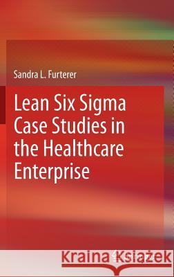 Lean Six SIGMA Case Studies in the Healthcare Enterprise Furterer, Sandra L. 9781447155829 Springer
