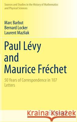 Paul Lévy and Maurice Fréchet: 50 Years of Correspondence in 107 Letters Barbut, Marc 9781447156185 Springer