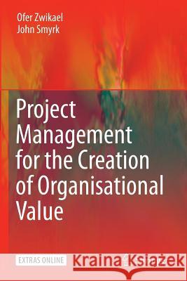 Project Management for the Creation of Organisational Value Ofer Zwikael, John Smyrk 9781447157205 Springer London Ltd