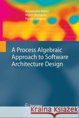 A Process Algebraic Approach to Software Architecture Design Alessandro Aldini, Marco Bernardo, Flavio Corradini 9781447157663