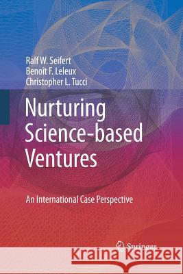 Nurturing Science-based Ventures: An International Case Perspective Ralf W. Seifert, Benoît F. Leleux, Christopher L. Tucci 9781447158233 Springer London Ltd