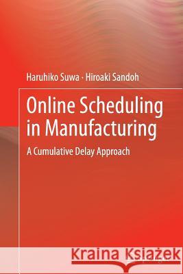 Online Scheduling in Manufacturing: A Cumulative Delay Approach Suwa, Haruhiko 9781447158271