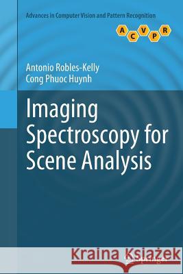 Imaging Spectroscopy for Scene Analysis Antonio Robles-Kelly Cong Phuoc Huynh  9781447158387 Springer