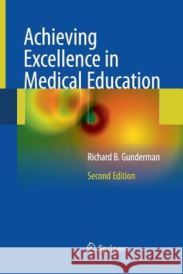 Achieving Excellence in Medical Education: Second Edition Gunderman, Richard B. 9781447158622 Springer