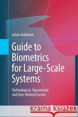 Guide to Biometrics for Large-Scale Systems: Technological, Operational, and User-Related Factors Ashbourn, Julian 9781447158868 Springer