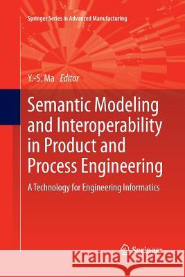 Semantic Modeling and Interoperability in Product and Process Engineering: A Technology for Engineering Informatics Ma, Yongsheng 9781447159094