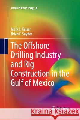 The Offshore Drilling Industry and Rig Construction in the Gulf of Mexico Mark J. Kaiser Brian F. Snyder 9781447159223 Springer
