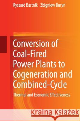 Conversion of Coal-Fired Power Plants to Cogeneration and Combined-Cycle: Thermal and Economic Effectiveness Bartnik, Ryszard 9781447159513 Springer