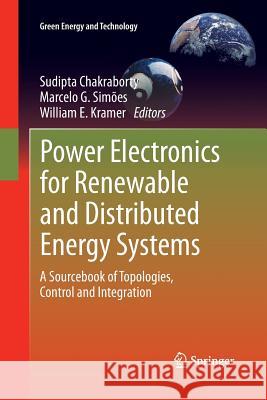 Power Electronics for Renewable and Distributed Energy Systems: A Sourcebook of Topologies, Control and Integration Chakraborty, Sudipta 9781447159568