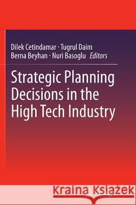 Strategic Planning Decisions in the High Tech Industry Dilek Cetindamar Tugrul U. Daim Berna Beyhan 9781447159797 Springer