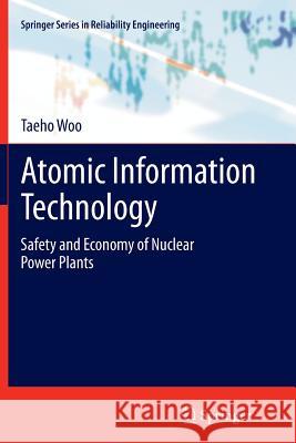 Atomic Information Technology: Safety and Economy of Nuclear Power Plants Woo, Taeho 9781447159841