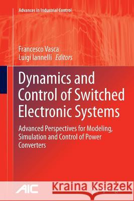 Dynamics and Control of Switched Electronic Systems: Advanced Perspectives for Modeling, Simulation and Control of Power Converters Vasca, Francesco 9781447159919 Springer