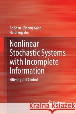 Nonlinear Stochastic Systems with Incomplete Information: Filtering and Control Shen, Bo 9781447160007