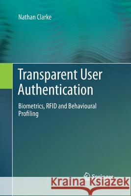 Transparent User Authentication: Biometrics, Rfid and Behavioural Profiling Clarke, Nathan 9781447160113 Springer