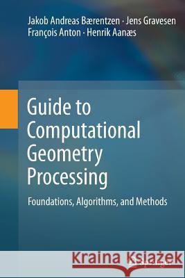 Guide to Computational Geometry Processing: Foundations, Algorithms, and Methods Bærentzen, J. Andreas 9781447160311 Springer