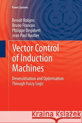 Vector Control of Induction Machines: Desensitisation and Optimisation Through Fuzzy Logic Robyns, Benoît 9781447160564 Springer