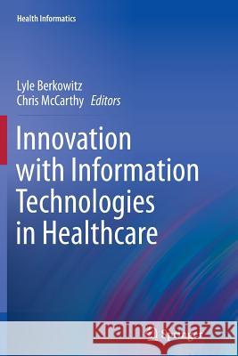 Innovation with Information Technologies in Healthcare Lyle Berkowitz Chris McCarthy 9781447160663