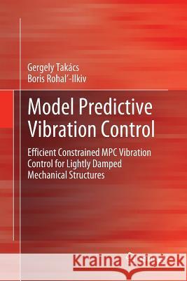 Model Predictive Vibration Control: Efficient Constrained MPC Vibration Control for Lightly Damped Mechanical Structures Takács, Gergely 9781447160724