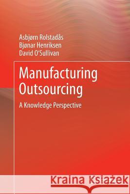 Manufacturing Outsourcing: A Knowledge Perspective Rolstadås, Asbjørn 9781447161080 Springer