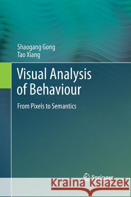 Visual Analysis of Behaviour: From Pixels to Semantics Gong, Shaogang 9781447161240 Springer