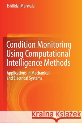 Condition Monitoring Using Computational Intelligence Methods: Applications in Mechanical and Electrical Systems Marwala, Tshilidzi 9781447161349 Springer