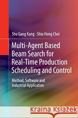 Multi-Agent Based Beam Search for Real-Time Production Scheduling and Control: Method, Software and Industrial Application Kang, Shu Gang 9781447161653 Springer