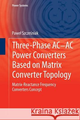 Three-Phase Ac-AC Power Converters Based on Matrix Converter Topology: Matrix-Reactance Frequency Converters Concept Szcześniak, Pawel 9781447162209