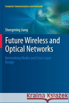 Future Wireless and Optical Networks: Networking Modes and Cross-Layer Design Jiang, Shengming 9781447162285