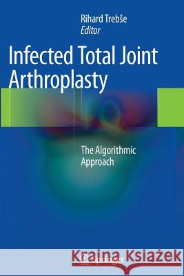 Infected Total Joint Arthroplasty: The Algorithmic Approach Trebse, Rihard 9781447162308 Springer