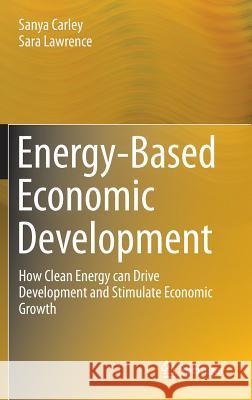 Energy-Based Economic Development: How Clean Energy Can Drive Development and Stimulate Economic Growth Carley, Sanya 9781447163404 Springer