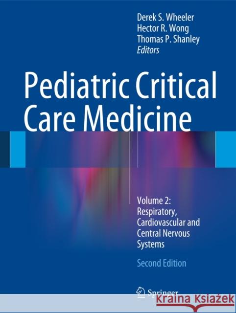 Pediatric Critical Care Medicine: Volume 2: Respiratory, Cardiovascular and Central Nervous Systems Wheeler, Derek S. 9781447163558