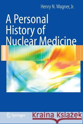 A Personal History of Nuclear Medicine Henry N. Wagner 9781447168249