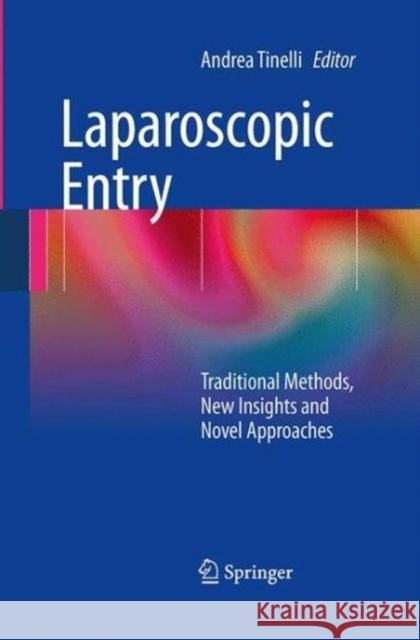 Laparoscopic Entry: Traditional Methods, New Insights and Novel Approaches Tinelli, Andrea 9781447169222 Springer