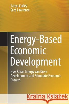 Energy-Based Economic Development: How Clean Energy Can Drive Development and Stimulate Economic Growth Carley, Sanya 9781447169406 Springer