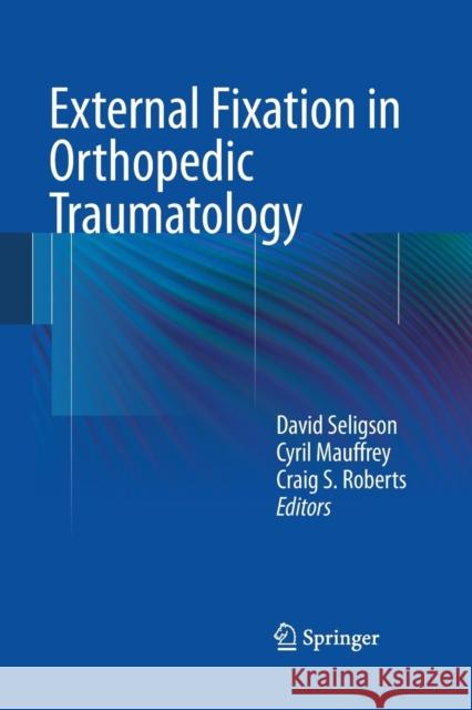 External Fixation in Orthopedic Traumatology David Seligson Cyril Mauffrey Craig S. Roberts 9781447169420 Springer