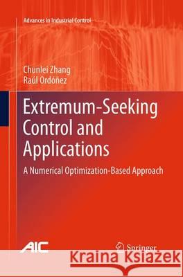 Extremum-Seeking Control and Applications: A Numerical Optimization-Based Approach Zhang, Chunlei 9781447169468