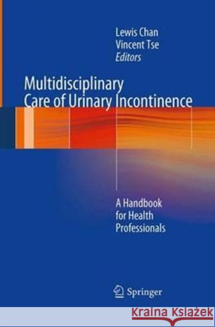 Multidisciplinary Care of Urinary Incontinence: A Handbook for Health Professionals Chan, Lewis 9781447169666 Springer