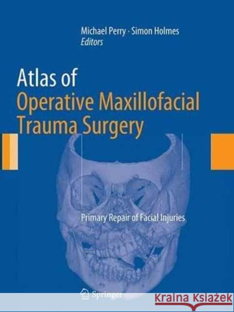Atlas of Operative Maxillofacial Trauma Surgery: Primary Repair of Facial Injuries Perry, Michael 9781447169727