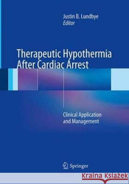 Therapeutic Hypothermia After Cardiac Arrest: Clinical Application and Management Lundbye, Justin B. 9781447169789 Springer