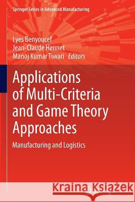 Applications of Multi-Criteria and Game Theory Approaches: Manufacturing and Logistics Benyoucef, Lyes 9781447169819 Springer