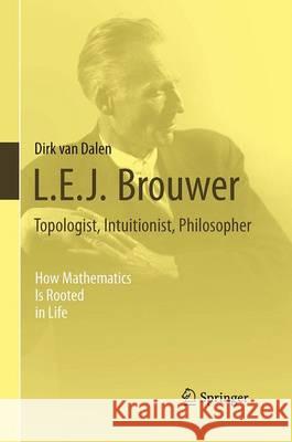 L.E.J. Brouwer - Topologist, Intuitionist, Philosopher: How Mathematics Is Rooted in Life Van Dalen, Dirk 9781447169901 Springer