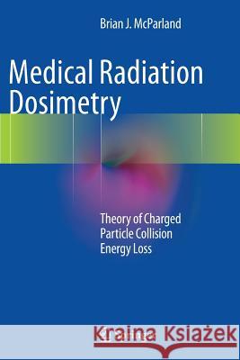 Medical Radiation Dosimetry: Theory of Charged Particle Collision Energy Loss McParland, Brian J. 9781447170051 Springer