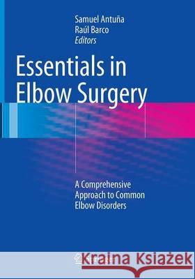 Essentials in Elbow Surgery: A Comprehensive Approach to Common Elbow Disorders Antuña, Samuel 9781447170129 Springer