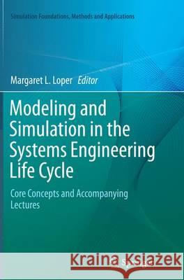Modeling and Simulation in the Systems Engineering Life Cycle: Core Concepts and Accompanying Lectures Loper, Margaret L. 9781447170358 Springer