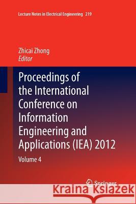 Proceedings of the International Conference on Information Engineering and Applications (Iea) 2012: Volume 4 Zhong, Zhicai 9781447170419 Springer